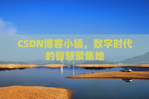CSDN博客小镇，数字时代的智慧聚集地